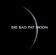 Fly me to the moon... (BIG BAD FAT MOON)